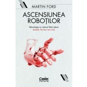 Ascensiunea Robotilor. Tehnologia Si Viitorul Fara Joburi Martin Ford imagine