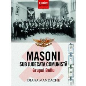 Masoni sub judecata comunista. Grupul Bellu - Diana Mandache imagine