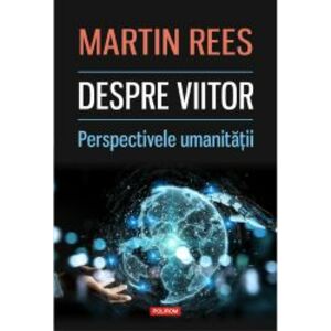Despre viitor. Perspectivele umanitatii - Martin Rees imagine