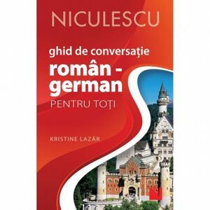 Ghid de conversaie ROMAN - GERMAN pentru toti Editia a II-a revizuita i adaugita Kristine Lazar imagine