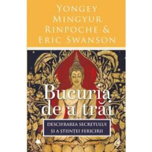 Bucuria de a trai. Descifrarea secretului si a stiintei fericirii - Yongey Mingyur Rinpoche and Eric Swanson imagine