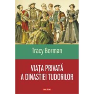 Viata privata a dinastiei Tudorilor - Tracy Borman imagine