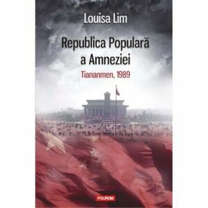 Republica Populara a Amneziei. Tiananmen 1989 - Louisa Lim imagine