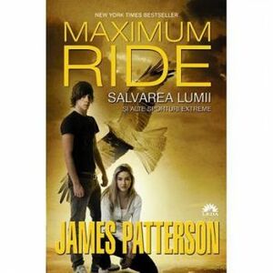 Maximum Ride vol. 3 Salvarea lumii si alte sporturi extreme - James Patterson imagine
