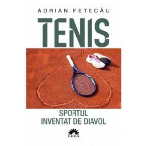 Tenis. Sportul Inventat De Diavol Ed. A II-A Revazuta Si Adaugita Adrian Fetecau imagine