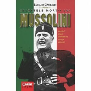 Secretele mortii lui Mussolini. Adevarul despre controversata executie - Luciano Garibaldi imagine