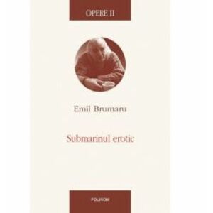 Opere II. Submarinul erotic - Emil Brumaru imagine