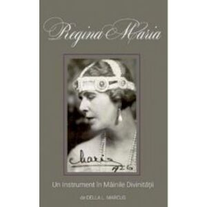 Regina Maria.Un instrument in mainile divinitatii Della L. Marcus imagine