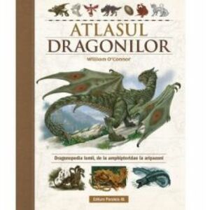 Atlasul Dragonilor. Dragonopedia lumii de la amphipteridae la aripazoni O Connor William imagine