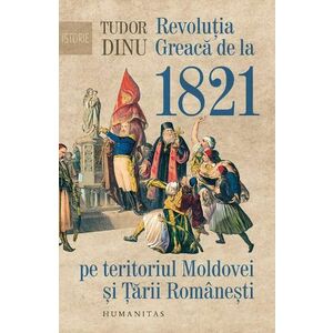 Revolutia Greaca de la 1821 pe teritoriul Moldovei si Tarii Romanesti - Tudor Dinu imagine