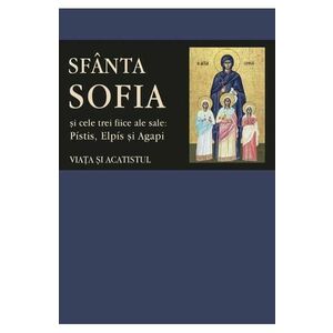Sfanta Sofia si cele trei fiice ale sale: Pistis, Elpis si Agapi. Viata si acatistul imagine