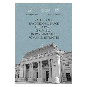 Ratificarea Tratatelor de Pace de la Paris (1919-1920) in Parlamentul Romaniei intregite - Ion Calafeteanu, Gheorghe Sbarna imagine
