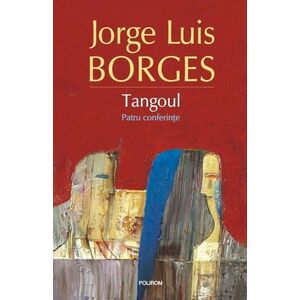 Tangoul. Patru conferinte - Jorge Luis Borges imagine