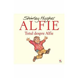 Alfie. Totul despre Alfie - Shirley Hughes imagine