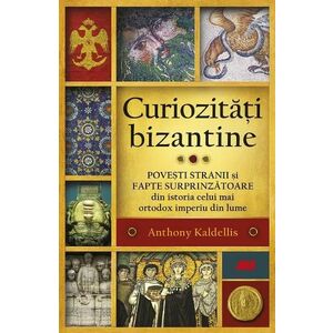 Curiozitati bizantine - Anthony Kaldellis imagine