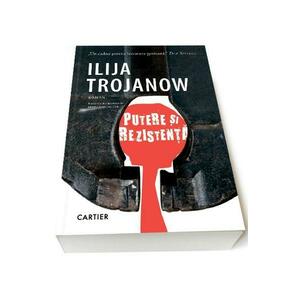 Putere si rezistenta - Ilija Trojanow imagine