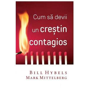 Cum sa devii un crestin contagios - Bill Hybels, Mark Mittelberg imagine