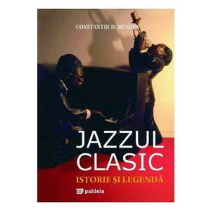 Jazzul clasic. Istorie si legenda - Constantin Mendea imagine