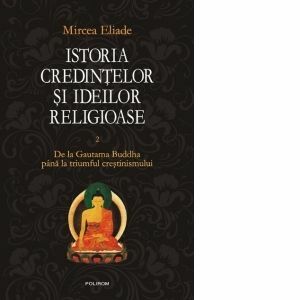 Istoria credintelor si ideilor religioase. Vol. II: De la Gautama Buddha pina la triumful crestinismului imagine