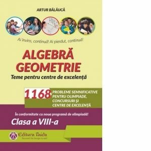 Algebra. Geometrie. 1168 de probleme semnificative pentru olimpiade, concursuri si centre de excelenta. Clasa a VIII-a. Editia a VIII-a - Conform programei pentru olimpiade imagine