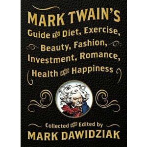 Mark Twain's Guide to Diet, Exercise, Beauty, Fashion, Investment, Romance, Health and Happiness, Hardcover - Mark Dawidziak imagine