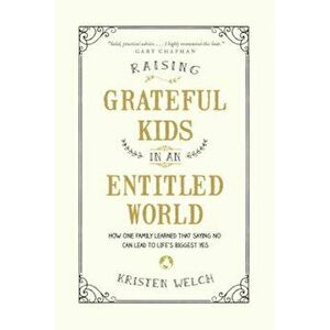 Raising Grateful Kids in an Entitled World: How One Family Learned That Saying No Can Lead to Life's BiggestYes, Paperback - Kristen Welch imagine