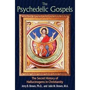 The Psychedelic Gospels: The Secret History of Hallucinogens in Christianity, Paperback - Jerry B. Brown imagine