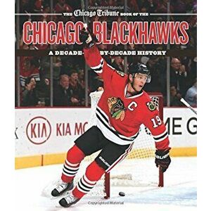 The Chicago Tribune Book of the Chicago Blackhawks: A Decade-By-Decade History, Hardcover - Chicago Tribune imagine