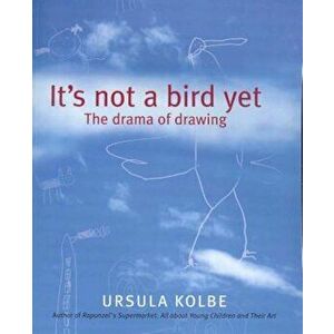 It's Not a Bird Yet: The Drama of Drawing, Paperback - Ursula Kolbe imagine