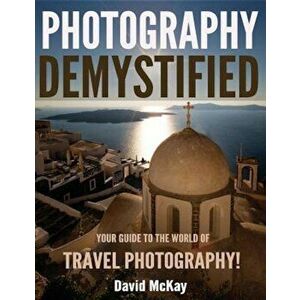 Photography Demystified: Your Guide to the World of Travel Photography, Paperback - David McKay imagine