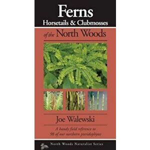 Ferns & Allies of the North Woods: A Handy Field Reference to All 86 of Our Ferns and Allies, Paperback - Joe Walewski imagine