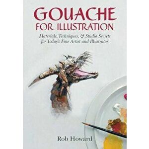 Gouache for Illustration, Paperback - Rob Howard imagine