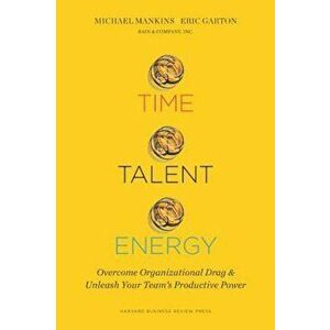 Time, Talent, Energy: Overcome Organizational Drag and Unleash Your Team's Productive Power, Hardcover - Michael C. Mankins imagine