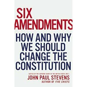 Six Amendments: How and Why We Should Change the Constitution, Hardcover - John Paul Stevens imagine
