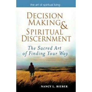 Decision Making & Spiritual Discernment: The Sacred Art of Finding You Way, Paperback - Nancy L. Bieber imagine