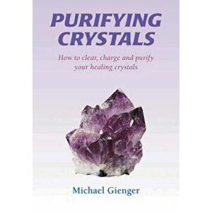 Purifying Crystals: How to Clear, Charge and Purify Your Healing Crystals, Paperback - Michael Gienger imagine