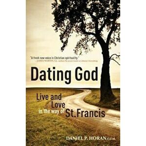 Dating God: Live and Love in the Way of St. Francis, Paperback - Daniel P. Horan imagine
