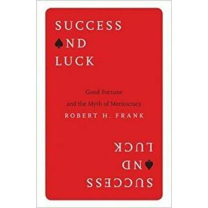 Success and Luck: Good Fortune and the Myth of Meritocracy, Paperback - Robert H. Frank imagine