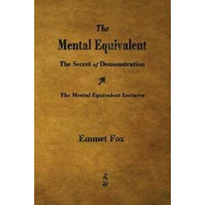 The Mental Equivalent: The Secret of Demonstration, Paperback - Emmet Fox imagine