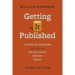Getting It Published: A Guide for Scholars and Anyone Else Serious about Serious Books, Paperback - William Germano imagine