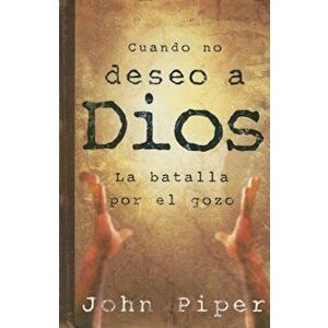 Cuando No Deseo A Dios: La Batalla Por el Gozo, Paperback - John Piper imagine