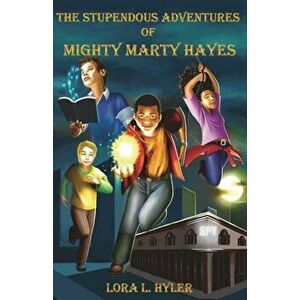 The Stupendous Adventures of Mighty Marty Hayes, Paperback - Lora L. Hyler imagine