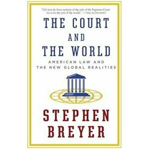The Court and the World: American Law and the New Global Realities, Paperback - Stephen Breyer imagine
