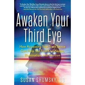 Awaken Your Third Eye: How Accessing Your Sixth Sense Can Help You Find Knowledge, Illumination, and Intuition, Paperback - Susan Shumsky imagine