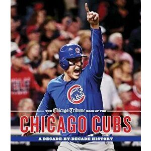 The Chicago Tribune Book of the Chicago Cubs: A Decade-By-Decade History, Hardcover - Chicago Tribune imagine