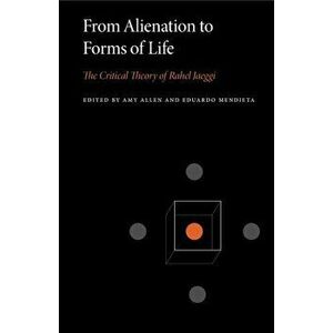 From Alienation to Forms of Life: The Critical Theory of Rahel Jaeggi, Paperback - Amy Allen imagine
