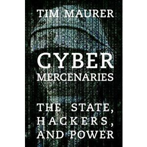 Cyber Mercenaries: The State, Hackers, and Power, Paperback - Tim Maurer imagine