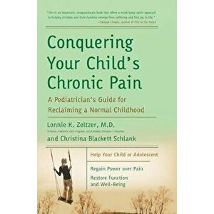Conquering Your Child's Chronic Pain: A Pediatrician's Guide for Reclaiming a Normal Childhood, Paperback - Lonnie K. Zeltzer imagine