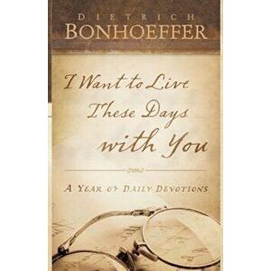 I Want to Live These Days with You, Paperback - Deitrich Bonhoeffer imagine