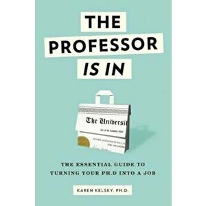 The Professor Is in: The Essential Guide to Turning Your PH.D. Into a Job, Paperback - Karen Kelsky imagine